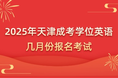 2025年天津成考学位英语几月份报名考试