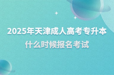 2025年天津成人高考专升本什么时候报名考试