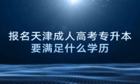 报名天津成人高考专升本要满足什么学历