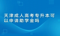 天津成人高考专升本可以申请助学金吗