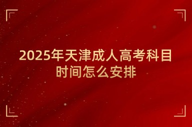 2025年天津成人高考科目时间怎么安排