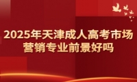 2025年天津成人高考市场营销专业前景好吗