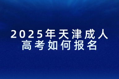 2025年天津成人高考如何报名