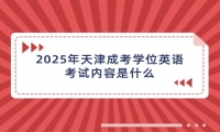 2025年天津成考学位英语考试内容是什么