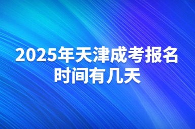 2025年天津成考报名时间有几天