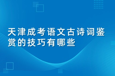 天津成考语文古诗词鉴赏的技巧有哪些