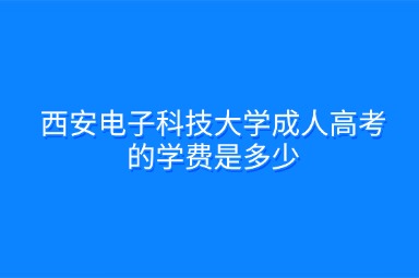 西安电子科技大学成人高考的学费是多少