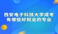 西安电子科技大学成考有哪些好就业的专业