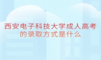 西安电子科技大学成人高考的录取方式是什么
