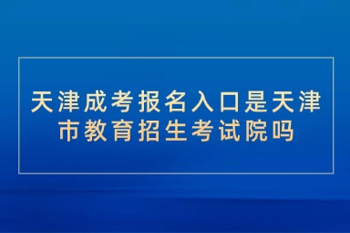 天津成考报名入口是天津市教育招生考试院吗