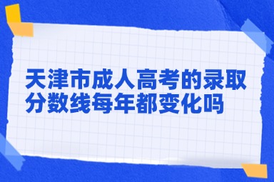 天津市成人高考的录取分数线每年都变化吗