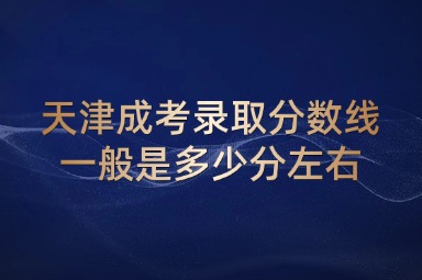 天津成考录取分数线一般是多少分左右