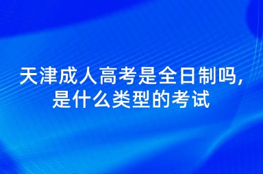 天津成人高考是全日制吗,是什么类型的考试