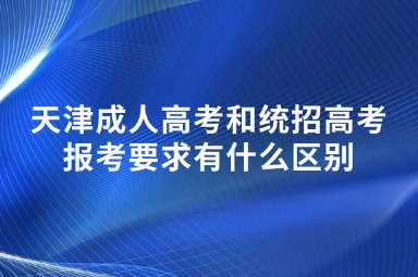 天津成人高考和统招高考报考要求有什么区别