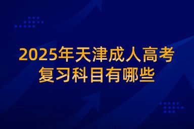 2025年天津成人高考复习科目有哪些