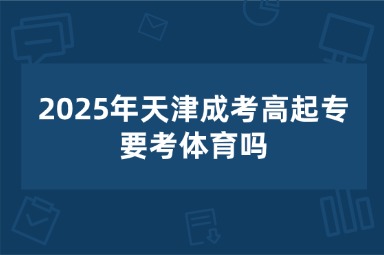 2025年天津成考高起专要考体育吗