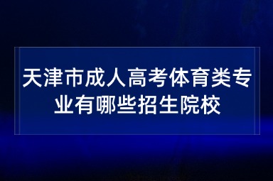 天津市成人高考体育类专业有哪些招生院校