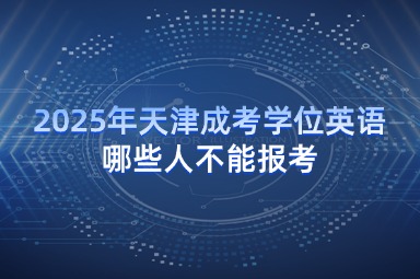 2025年天津成考学位英语哪些人不能报考