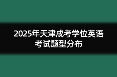 2025年天津成考学位英语考试题型分布