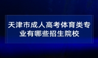 天津市成人高考体育类专业有哪些招生院校