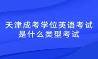 天津成考学位英语考试是什么类型考试