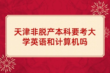 天津非脱产本科要考大学英语和计算机吗