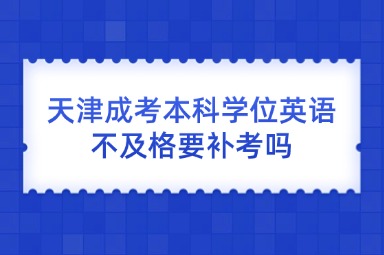 天津成考本科学位英语不及格要补考吗