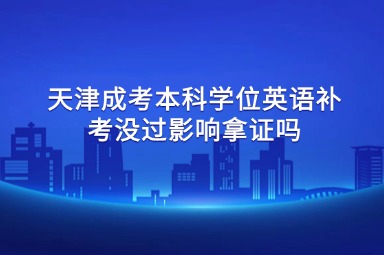 天津成考本科学位英语补考没过影响拿证吗