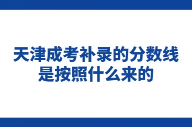 天津成考补录的分数线是按照什么来的