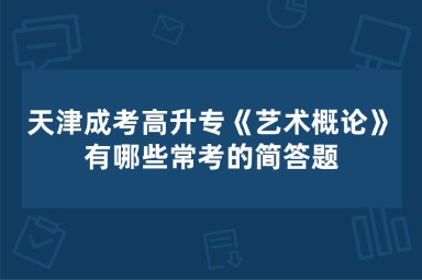 天津成考高升专《艺术概论》有哪些常考的简答题