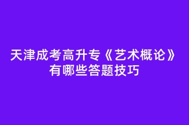 天津成考高升专《艺术概论》有哪些答题技巧