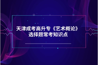 天津成考高升专《艺术概论》选择题常考知识点