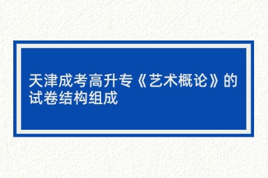 天津成考高升专《艺术概论》的试卷结构组成