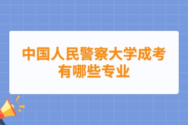 中国人民警察大学成考有哪些专业