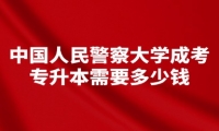 中国人民警察大学成考专升本需要多少钱