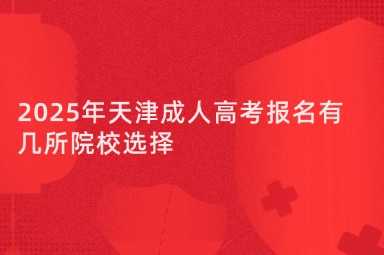 2025年天津成人高考报名有几所院校选择