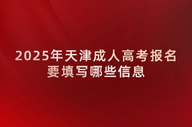 2025年天津成人高考报名要填写哪些信息