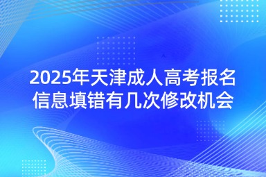 2025年天津成人高考报名信息填错有几次修改机会