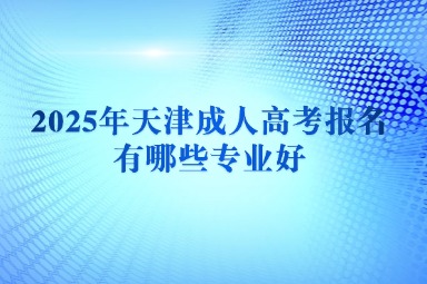 2025年天津成人高考报名有哪些专业好