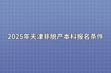 2025年天津非脱产本科报名条件