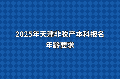 2025年天津非脱产本科报名年龄要求