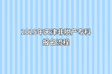 2025年天津非脱产专科报名流程