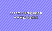 2025年天津成考高起专学历可以升本科吗