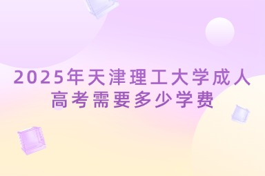 2025年天津理工大学成人高考需要多少学费