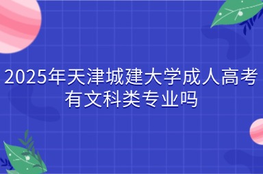 2025年天津城建大学成人高考有文科类专业吗