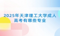 2025年天津理工大学成人高考有哪些专业