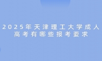 2025年天津理工大学成人高考有哪些报考要求