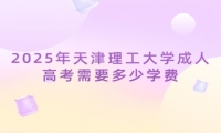 2025年天津理工大学成人高考需要多少学费