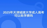 2025年天津城建大学成人高考可以免学费吗