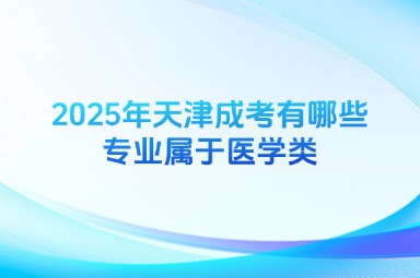 2025年天津成考有哪些专业属于医学类